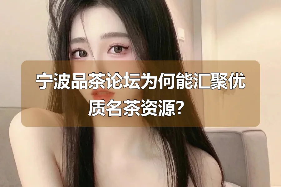宁波品茶论坛为何能汇聚优质名茶资源?